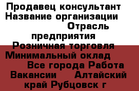 Продавец-консультант › Название организации ­ Calzedonia › Отрасль предприятия ­ Розничная торговля › Минимальный оклад ­ 23 000 - Все города Работа » Вакансии   . Алтайский край,Рубцовск г.